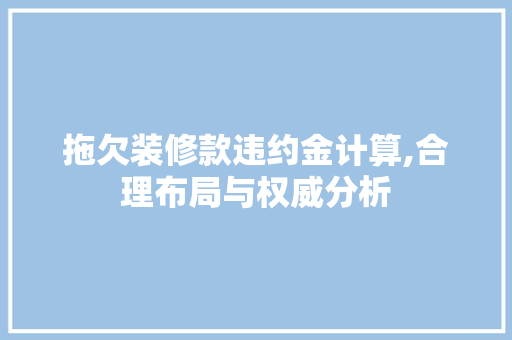 拖欠装修款违约金计算,合理布局与权威分析 拖欠装修款违约金计算,合理布局与权威分析 家电维修