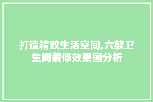 打造精致生活空间,六款卫生间装修效果图分析 打造精致生活空间,六款卫生间装修效果图分析 居家维修