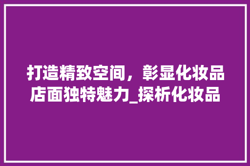 打造精致空间，彰显化妆品店面独特魅力_探析化妆品店面装修小空间效果图 打造精致空间，彰显化妆品店面独特魅力_探析化妆品店面装修小空间效果图 户内维修