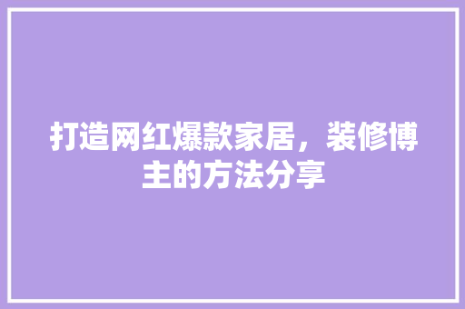 打造网红爆款家居，装修博主的方法分享 打造网红爆款家居，装修博主的方法分享 居家维修