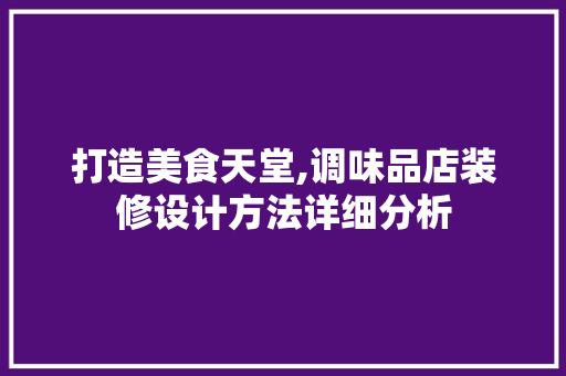 打造美食天堂,调味品店装修设计方法详细分析 打造美食天堂,调味品店装修设计方法详细分析 家电维修