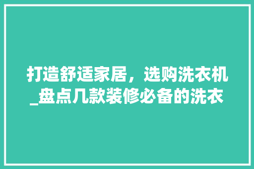 打造舒适家居，选购洗衣机_盘点几款装修必备的洗衣机品牌 打造舒适家居，选购洗衣机_盘点几款装修必备的洗衣机品牌 户内维修