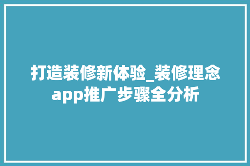 打造装修新体验_装修理念app推广步骤全分析 打造装修新体验_装修理念app推广步骤全分析 家电维修