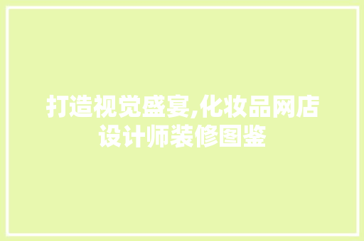 打造视觉盛宴,化妆品网店设计师装修图鉴 打造视觉盛宴,化妆品网店设计师装修图鉴 墙体维修