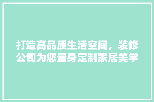 打造高品质生活空间，装修公司为您量身定制家居美学 打造高品质生活空间，装修公司为您量身定制家居美学 墙体维修