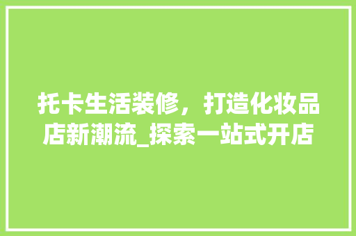 托卡生活装修，打造化妆品店新潮流_探索一站式开店解决方法 托卡生活装修，打造化妆品店新潮流_探索一站式开店解决方法 家电维修