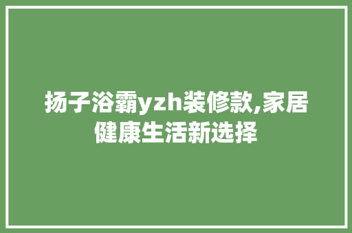 扬子浴霸yzh装修款,家居健康生活新选择 扬子浴霸yzh装修款,家居健康生活新选择 厨房维修
