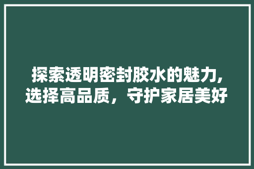 探索透明密封胶水的魅力,选择高品质，守护家居美好时光 探索透明密封胶水的魅力,选择高品质，守护家居美好时光 家电维修