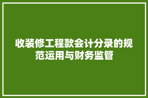 收装修工程款会计分录的规范运用与财务监管 收装修工程款会计分录的规范运用与财务监管 厨房维修