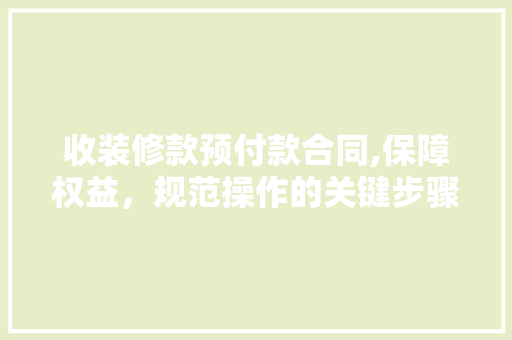 收装修款预付款合同,保障权益，规范操作的关键步骤 收装修款预付款合同,保障权益，规范操作的关键步骤 户内维修