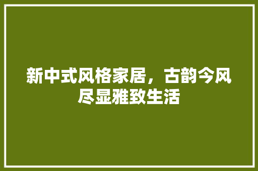 新中式风格家居，古韵今风尽显雅致生活 新中式风格家居，古韵今风尽显雅致生活 墙体维修