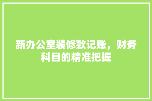 新办公室装修款记账，财务科目的精准把握 新办公室装修款记账，财务科目的精准把握 厨房维修