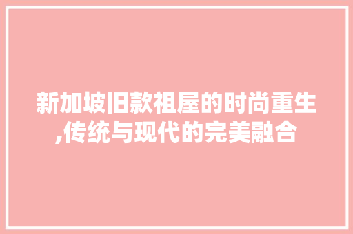 新加坡旧款祖屋的时尚重生,传统与现代的完美融合 新加坡旧款祖屋的时尚重生,传统与现代的完美融合 墙体维修