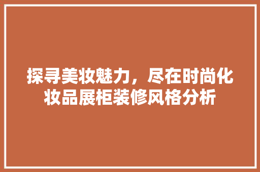 探寻美妆魅力，尽在时尚化妆品展柜装修风格分析 探寻美妆魅力，尽在时尚化妆品展柜装修风格分析 墙体维修