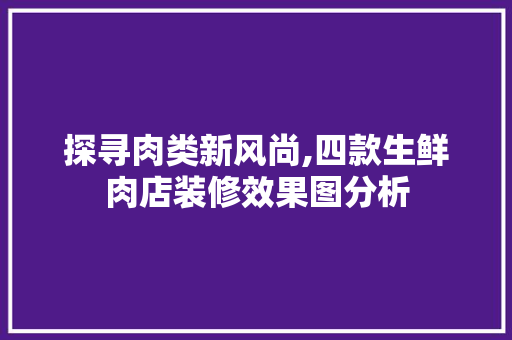 探寻肉类新风尚,四款生鲜肉店装修效果图分析 探寻肉类新风尚,四款生鲜肉店装修效果图分析 户内维修