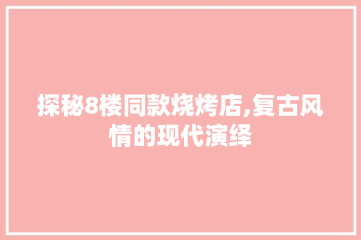 探秘8楼同款烧烤店,复古风情的现代演绎 探秘8楼同款烧烤店,复古风情的现代演绎 家电维修