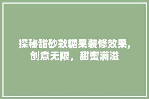 探秘甜砂款糖果装修效果,创意无限，甜蜜满溢 探秘甜砂款糖果装修效果,创意无限，甜蜜满溢 家电维修