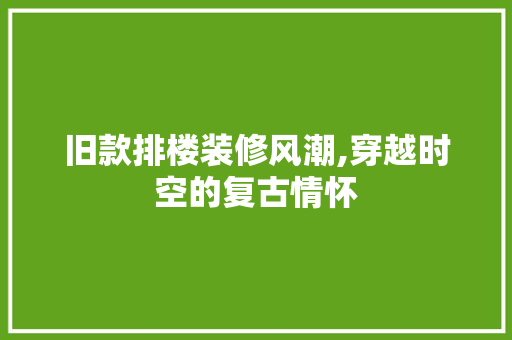 旧款排楼装修风潮,穿越时空的复古情怀 旧款排楼装修风潮,穿越时空的复古情怀 墙体维修