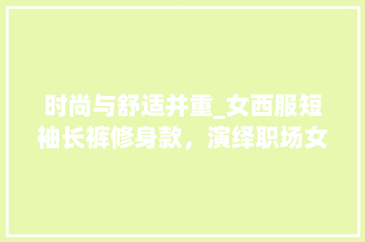 时尚与舒适并重_女西服短袖长裤修身款，演绎职场女性的优雅风采 时尚与舒适并重_女西服短袖长裤修身款，演绎职场女性的优雅风采 墙体维修