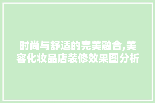 时尚与舒适的完美融合,美容化妆品店装修效果图分析 时尚与舒适的完美融合,美容化妆品店装修效果图分析 居家维修