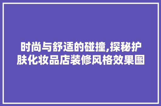 时尚与舒适的碰撞,探秘护肤化妆品店装修风格效果图 时尚与舒适的碰撞,探秘护肤化妆品店装修风格效果图 家电维修