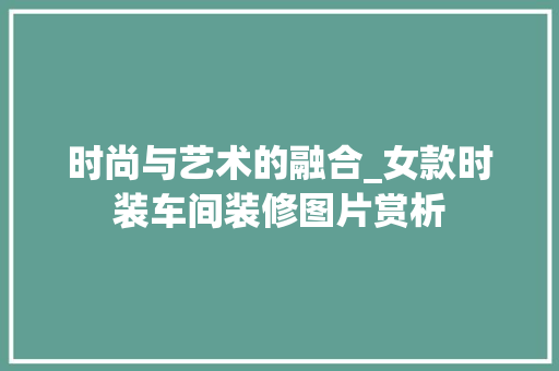 时尚与艺术的融合_女款时装车间装修图片赏析 时尚与艺术的融合_女款时装车间装修图片赏析 居家维修