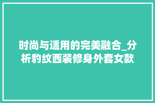 时尚与适用的完美融合_分析豹纹西装修身外套女款 时尚与适用的完美融合_分析豹纹西装修身外套女款 墙体维修