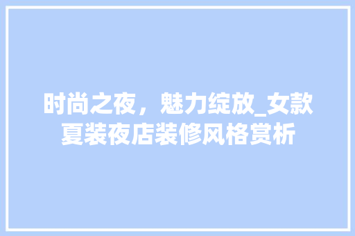 时尚之夜，魅力绽放_女款夏装夜店装修风格赏析 时尚之夜，魅力绽放_女款夏装夜店装修风格赏析 家电维修