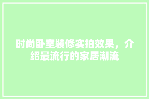 时尚卧室装修实拍效果，介绍最流行的家居潮流 时尚卧室装修实拍效果，介绍最流行的家居潮流 家电维修