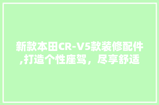 新款本田CR-V5款装修配件,打造个性座驾，尽享舒适出行 新款本田CR-V5款装修配件,打造个性座驾，尽享舒适出行 家电维修