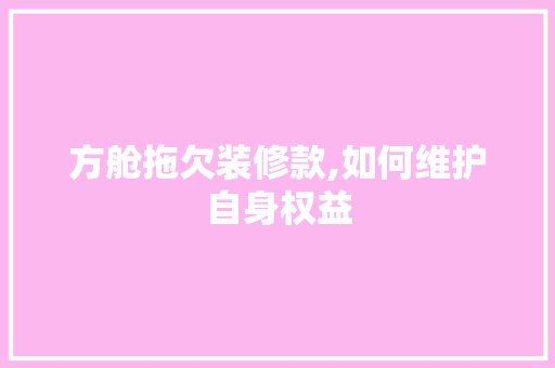方舱拖欠装修款,如何维护自身权益 方舱拖欠装修款,如何维护自身权益 墙体维修