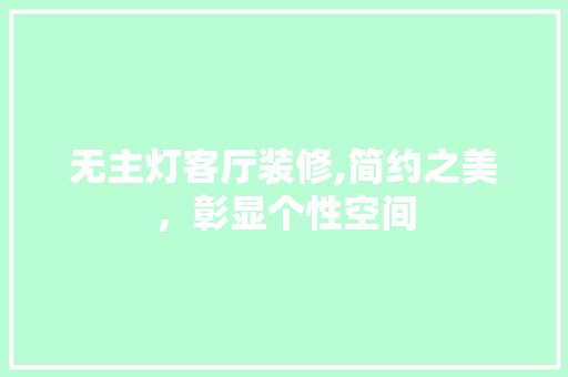 无主灯客厅装修,简约之美，彰显个性空间 无主灯客厅装修,简约之美，彰显个性空间 墙体维修