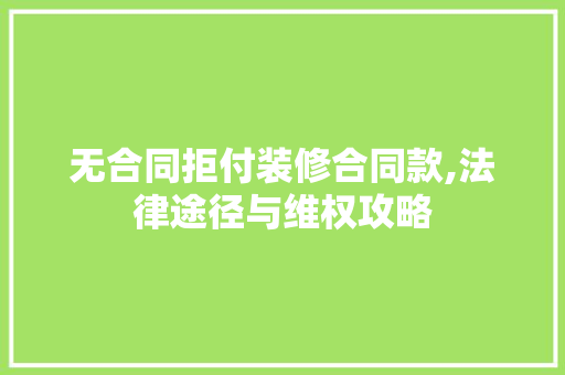 无合同拒付装修合同款,法律途径与维权攻略 无合同拒付装修合同款,法律途径与维权攻略 家电维修