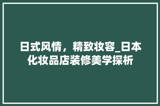 日式风情，精致妆容_日本化妆品店装修美学探析 日式风情，精致妆容_日本化妆品店装修美学探析 墙体维修