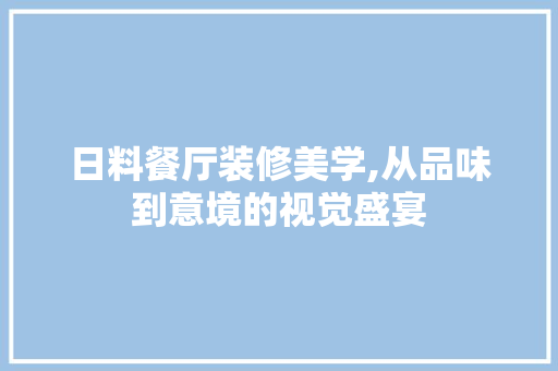 日料餐厅装修美学,从品味到意境的视觉盛宴 日料餐厅装修美学,从品味到意境的视觉盛宴 厨房维修