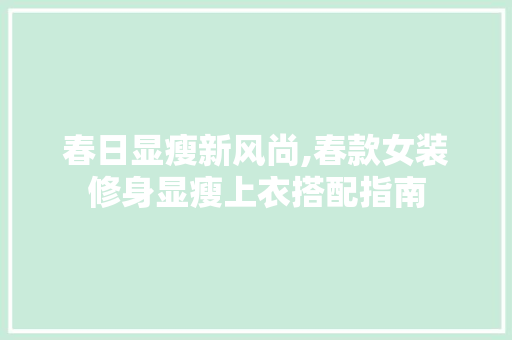 春日显瘦新风尚,春款女装修身显瘦上衣搭配指南 春日显瘦新风尚,春款女装修身显瘦上衣搭配指南 墙体维修