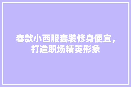 春款小西服套装修身便宜，打造职场精英形象 春款小西服套装修身便宜，打造职场精英形象 墙体维修