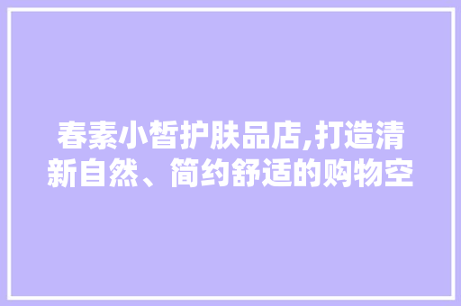 春素小皙护肤品店,打造清新自然、简约舒适的购物空间 春素小皙护肤品店,打造清新自然、简约舒适的购物空间 家电维修