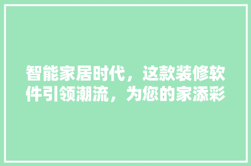 智能家居时代，这款装修软件引领潮流，为您的家添彩增色 智能家居时代，这款装修软件引领潮流，为您的家添彩增色 居家维修