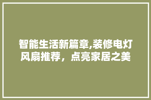 智能生活新篇章,装修电灯风扇推荐，点亮家居之美 智能生活新篇章,装修电灯风扇推荐，点亮家居之美 墙体维修