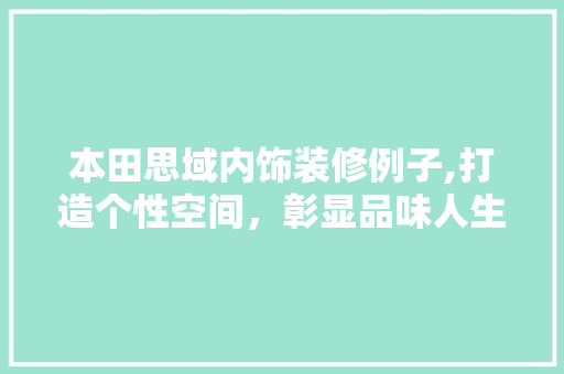 本田思域内饰装修例子,打造个性空间，彰显品味人生 本田思域内饰装修例子,打造个性空间，彰显品味人生 家电维修