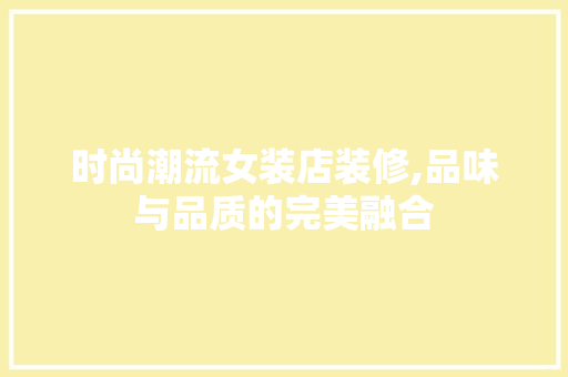 时尚潮流女装店装修,品味与品质的完美融合 时尚潮流女装店装修,品味与品质的完美融合 居家维修