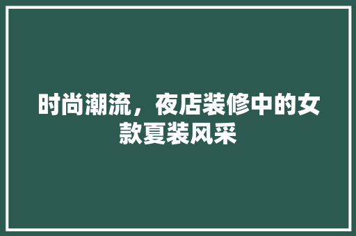 时尚潮流，夜店装修中的女款夏装风采 时尚潮流，夜店装修中的女款夏装风采 家电维修