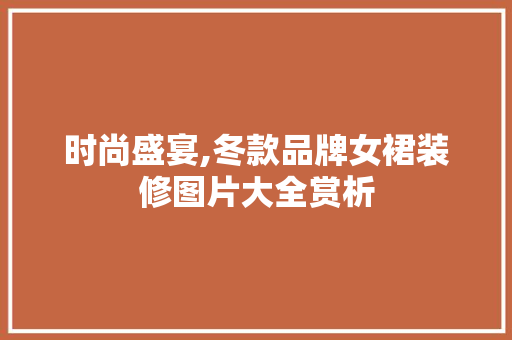 时尚盛宴,冬款品牌女裙装修图片大全赏析 时尚盛宴,冬款品牌女裙装修图片大全赏析 墙体维修