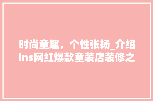 时尚童趣，个性张扬_介绍ins网红爆款童装店装修之谜 时尚童趣，个性张扬_介绍ins网红爆款童装店装修之谜 厨房维修