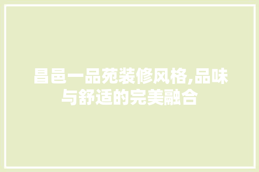昌邑一品苑装修风格,品味与舒适的完美融合 昌邑一品苑装修风格,品味与舒适的完美融合 墙体维修