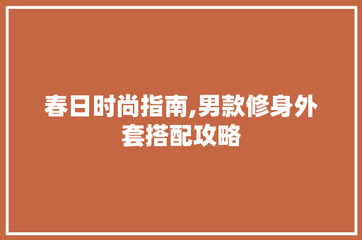 春日时尚指南,男款修身外套搭配攻略 春日时尚指南,男款修身外套搭配攻略 墙体维修