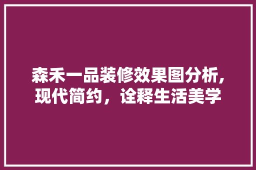 森禾一品装修效果图分析,现代简约，诠释生活美学 森禾一品装修效果图分析,现代简约，诠释生活美学 墙体维修