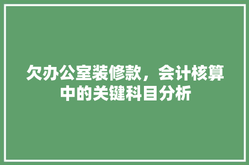 欠办公室装修款，会计核算中的关键科目分析 欠办公室装修款，会计核算中的关键科目分析 户内维修