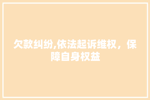 欠款纠纷,依法起诉维权，保障自身权益 欠款纠纷,依法起诉维权，保障自身权益 居家维修